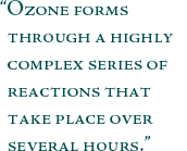 Ozone forms through a highly complex series of reactions that take
place over several hours.