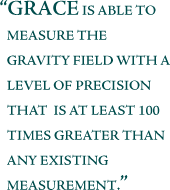 GRACE is also able to measure the gravity field of precision that is several orders of magnitude better than any existing measurement.
