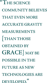 The revolutionary new configuration for GRACE is expected to improve the accuracy of gravity field measuremetns dramatically.