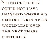 Steno certainly could not have imagined where his geologic principles would lead over the next three centuries.