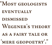 Pullquote -- Most geologists eventually dismissed Wegener's theory as a fairy tale or 'mere geopoetry'.