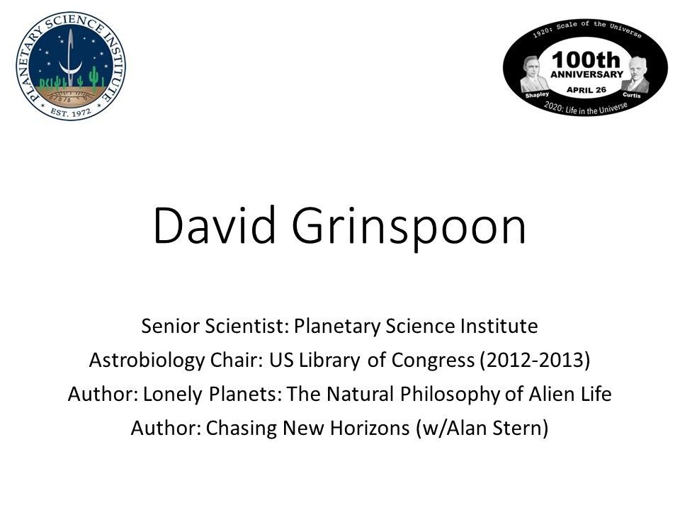 David Grinspoon
 Senior Scientist: Planetary Science Institute
 Astrobiology Chair: US Library of Congress (2012-2013)
 Author: Lonely Planets: The Natural Philosophy of Alien Life
 Author: Chasing New Horizons (w/Alan Stern)