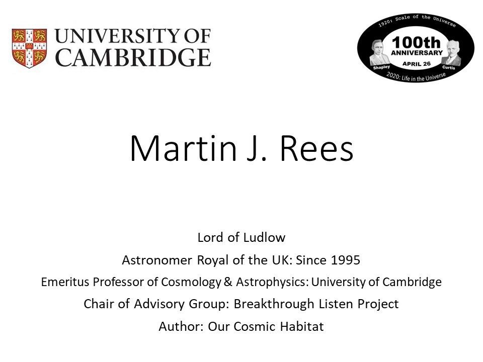 Martin J. Rees
 Lord of Ludlow
 Astronomer Royal of the UK: Since 1995
 Emeritus Professor of Cosmology & Astrophysics: University of Cambridge
 Chair of Advisory Group: Breakthrough Listen Project
 Author: Our Cosmic Habitat�