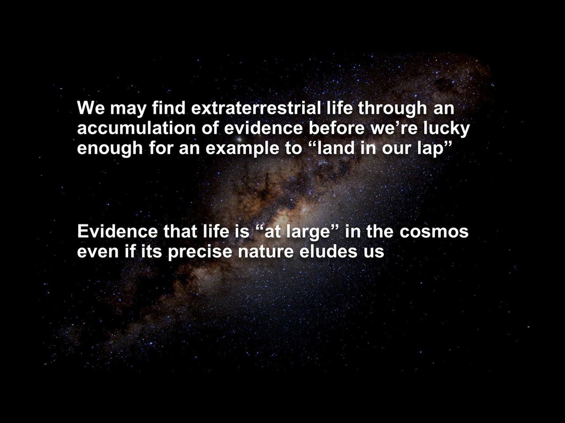 We may find extraterrestrial life through an
 accumulation of evidence before we're lucky
 enough for an example to 'land in our lap'