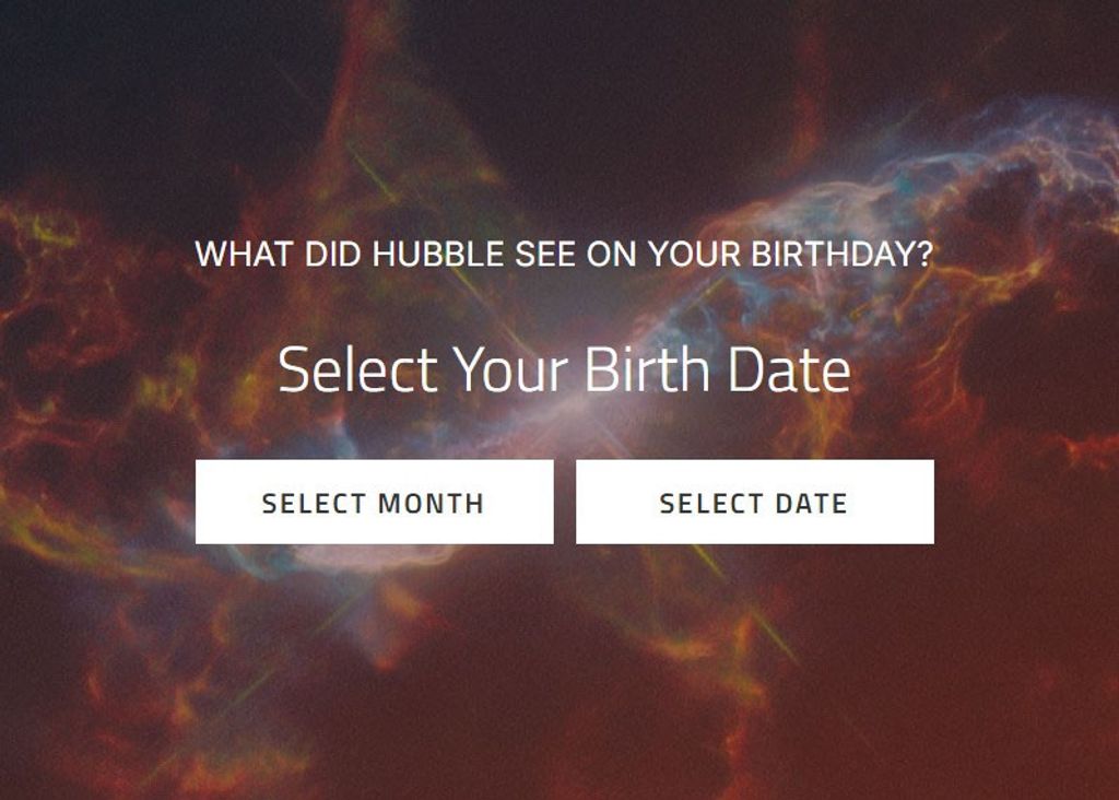 Colorful gas acts as a background for the opening frame of the "What did Hubble see on your birthday?" activity. The image holds the activity's title in white. Below that is the phrase, "Select Your Birth Date" in white letters. Below that are two, white boxes. The one on the left says, "select month." The one on the right says, "select date."