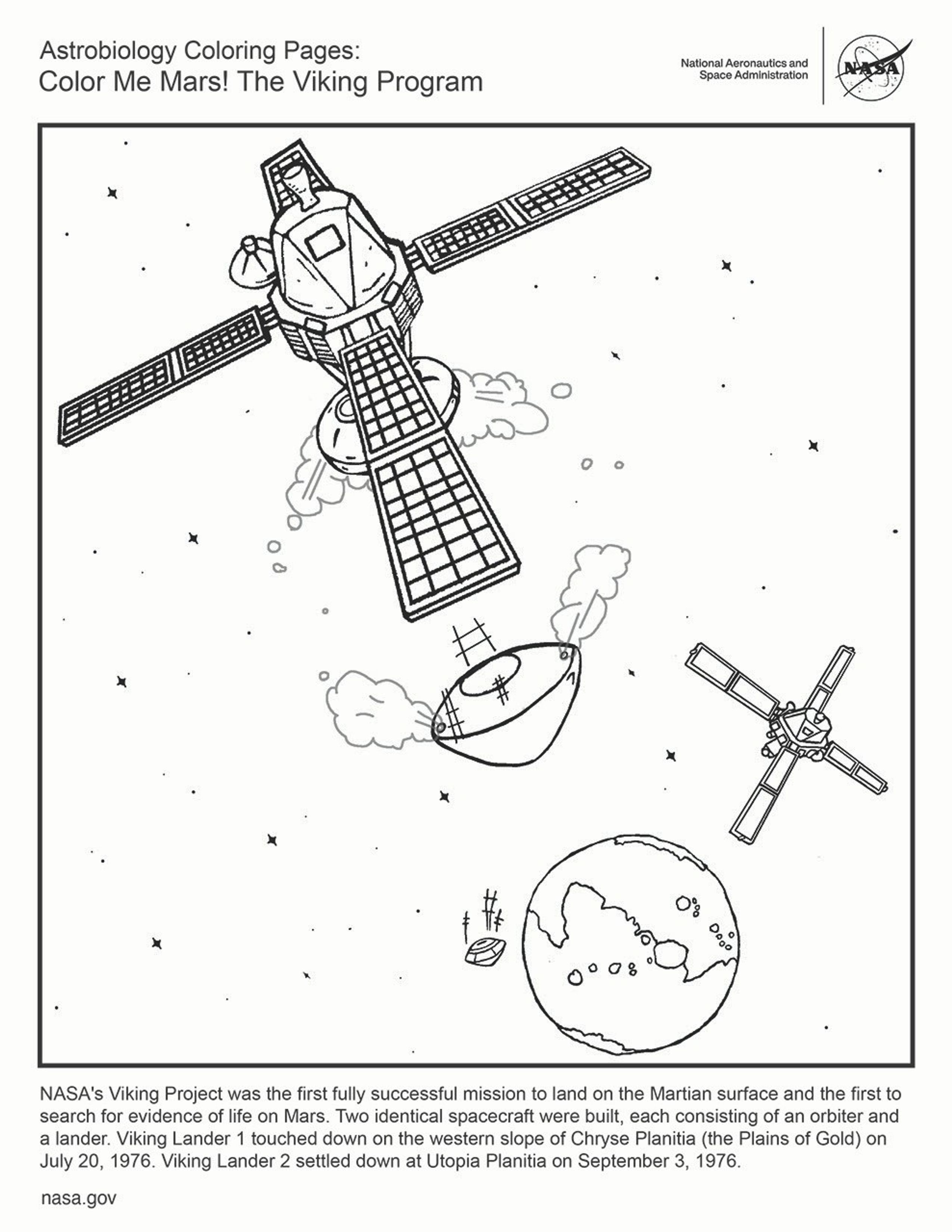 This black and white coloring page shows the two Viking orbiters, one in the foreground top left, and the second in the middle ground toward the bottom right. At the bottom of the frame is Mars is the distance. Each orbiter is releasing a capsule toward Mars. Text reads: NASA's Viking Project was the first fully successful mission to land on the Martian surface and the first to search for evidence of life on Mars. Two identical spacecraft were built, each consisting of an orbiter and a lander. Viking Lander 1 touched down on the western slope of Chryse Planitia (the Plains of Gold) on July 20, 1976. Viking Lander 2 settled down at Utopia Planitia on September 3, 1976.