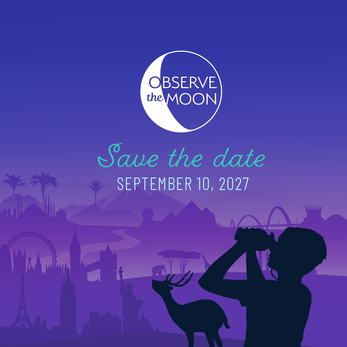 Illustrated graphic showing a person using binoculars to look at a simple graphic representation of the Moon in the sky. A deer stands next to them, also looking up. The landscape in the background is a collage of many landmarks and ecosystems from around the world, silhouetted in shades of pink and purple. Inside the Moon are the words “Observe the Moon”. Below, prominent text reads "Save the Date September 10, 2027"