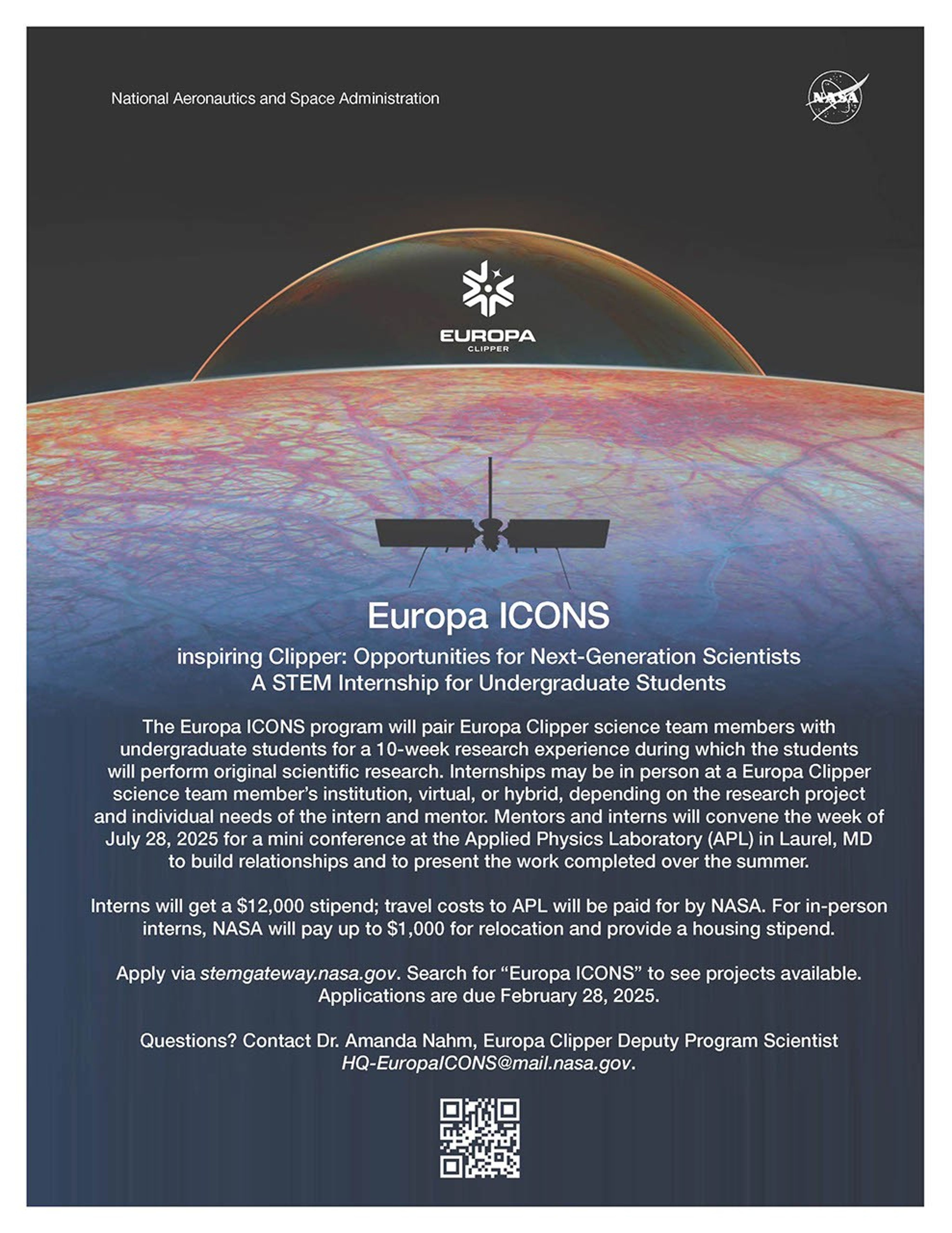 Europa ICONS STEM Internship Flyer: The flyer, by NASA, promotes the Europa ICONS program, an internship opportunity for undergraduate students to work with Europa Clipper scientists on original research for 10 weeks. The program offers a $12,000 stipend, travel expenses to the Applied Physics Laboratory (APL), and relocation support. The flyer details that the internship can be virtual, hybrid, or in-person, based on the mentor and intern’s needs, and concludes with information on how to apply by February 28, 2025. For questions, contact Dr. Amanda Nahm, Europa Clipper Deputy Program Scientist.